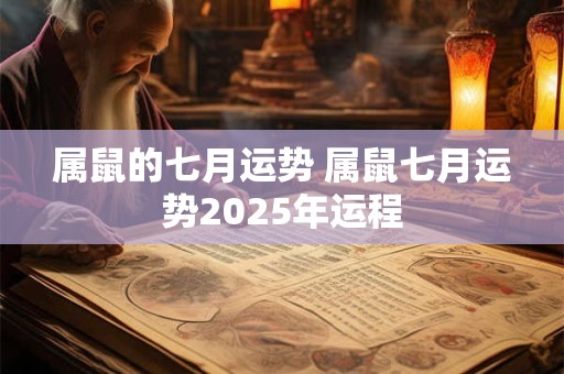 属鼠的七月运势 属鼠七月运势2025年运程