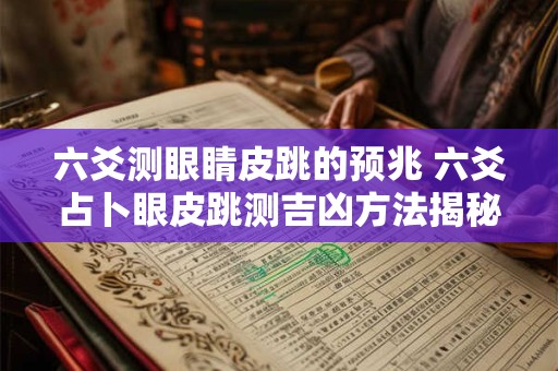 六爻测眼睛皮跳的预兆 六爻占卜眼皮跳测吉凶方法揭秘