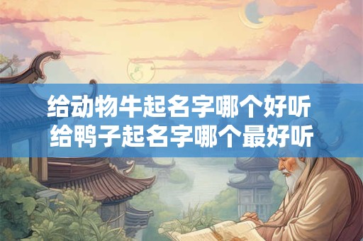 给动物牛起名字哪个好听 给鸭子起名字哪个最好听