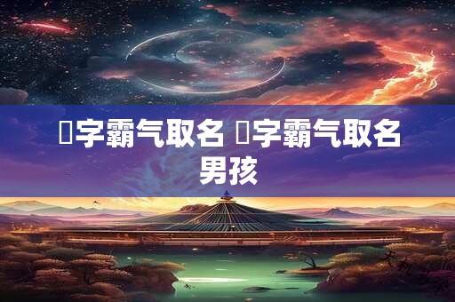 晅字霸气取名 晅字霸气取名男孩