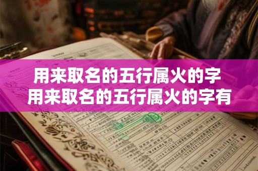 用来取名的五行属火的字 用来取名的五行属火的字有哪些