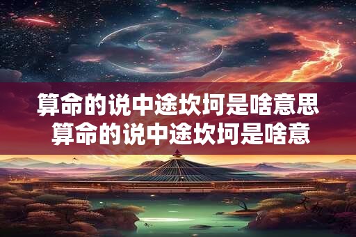 算命的说中途坎坷是啥意思 算命的说中途坎坷是啥意思啊