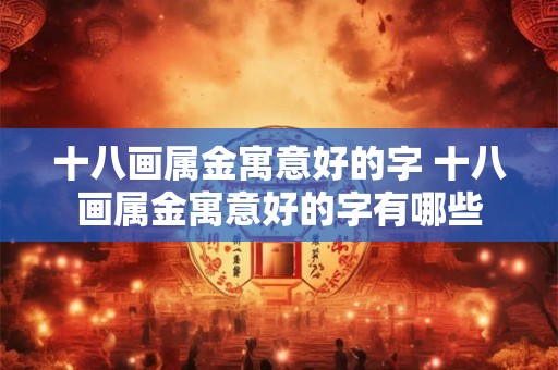 十八画属金寓意好的字 十八画属金寓意好的字有哪些