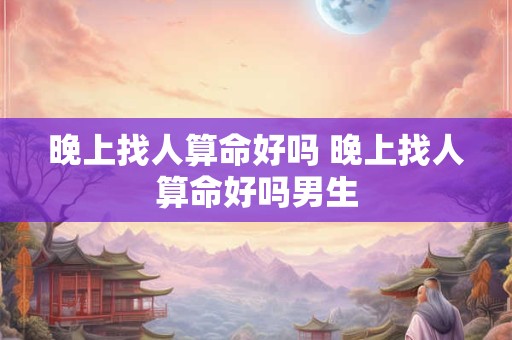 晚上找人算命好吗 晚上找人算命好吗男生