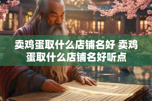 卖鸡蛋取什么店铺名好 卖鸡蛋取什么店铺名好听点