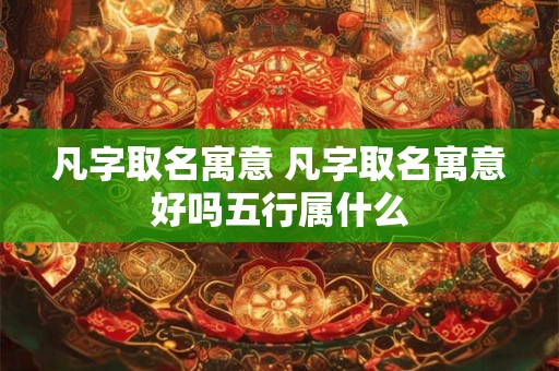 凡字取名寓意 凡字取名寓意好吗五行属什么