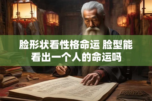 脸形状看性格命运 脸型能看出一个人的命运吗