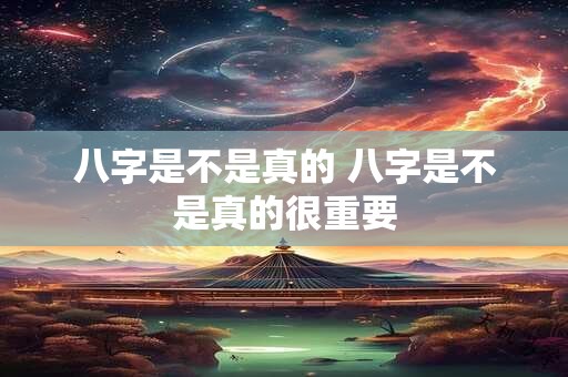 八字是不是真的 八字是不是真的很重要