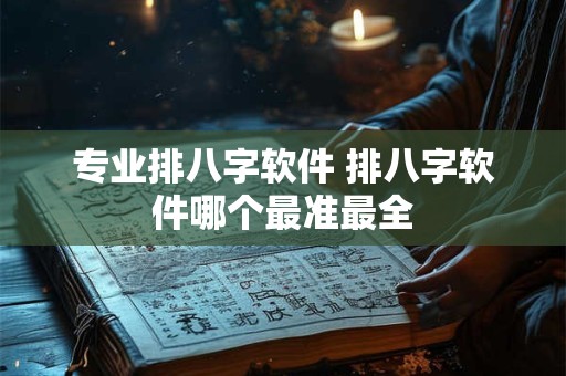 专业排八字软件 排八字软件哪个最准最全