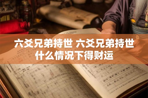 六爻兄弟持世 六爻兄弟持世什么情况下得财运