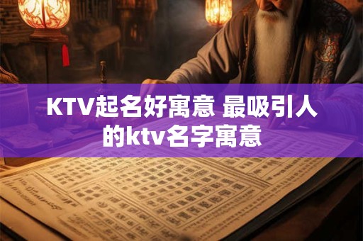 KTV起名好寓意 最吸引人的ktv名字寓意
