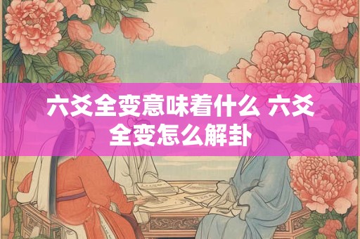 六爻全变意味着什么 六爻全变怎么解卦