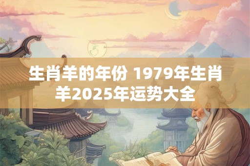 生肖羊的年份 1979年生肖羊2025年运势大全