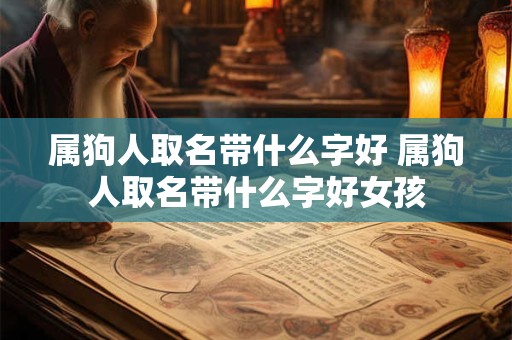 属狗人取名带什么字好 属狗人取名带什么字好女孩