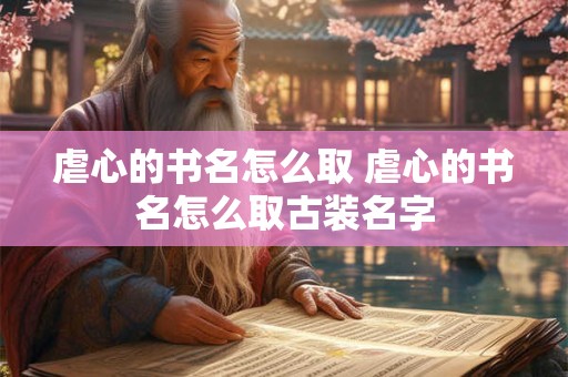虐心的书名怎么取 虐心的书名怎么取古装名字