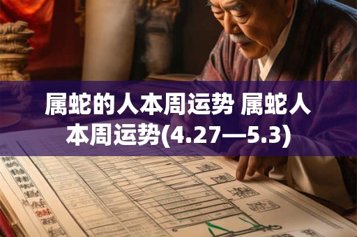 属蛇的人本周运势 属蛇人本周运势(4.27—5.3)