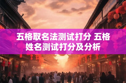 五格取名法测试打分 五格姓名测试打分及分析