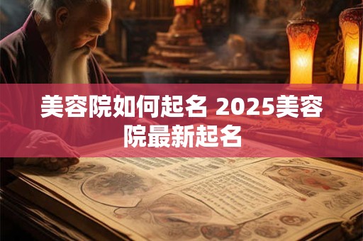 美容院如何起名 2025美容院最新起名