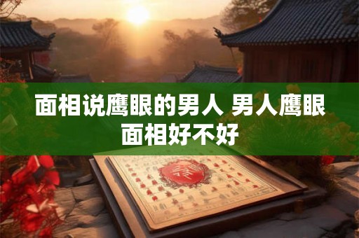 面相说鹰眼的男人 男人鹰眼面相好不好