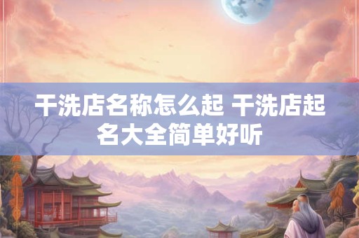 干洗店名称怎么起 干洗店起名大全简单好听