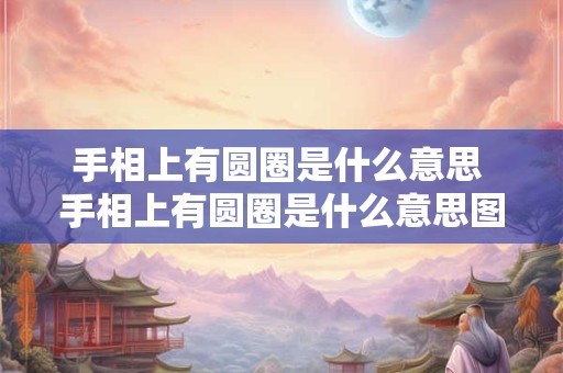 手相上有圆圈是什么意思 手相上有圆圈是什么意思图解