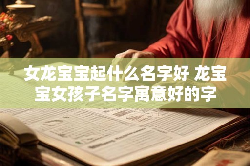 女龙宝宝起什么名字好 龙宝宝女孩子名字寓意好的字