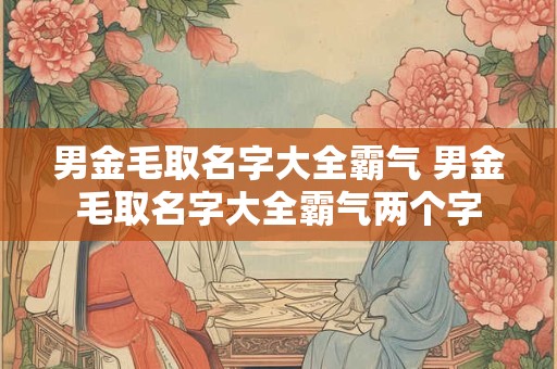 男金毛取名字大全霸气 男金毛取名字大全霸气两个字