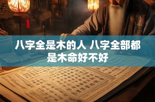 八字全是木的人 八字全部都是木命好不好
