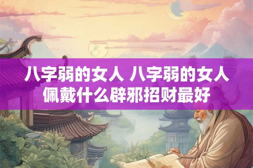 八字弱的女人 八字弱的女人佩戴什么辟邪招财最好