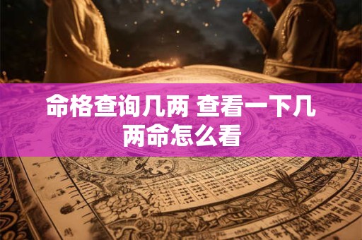 命格查询几两 查看一下几两命怎么看