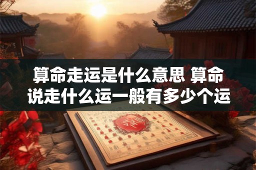 算命走运是什么意思 算命说走什么运一般有多少个运势