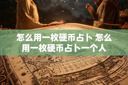 怎么用一枚硬币占卜 怎么用一枚硬币占卜一个人