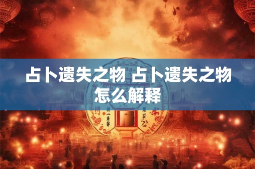 占卜遗失之物 占卜遗失之物怎么解释