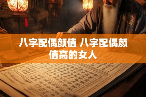 八字配偶颜值 八字配偶颜值高的女人