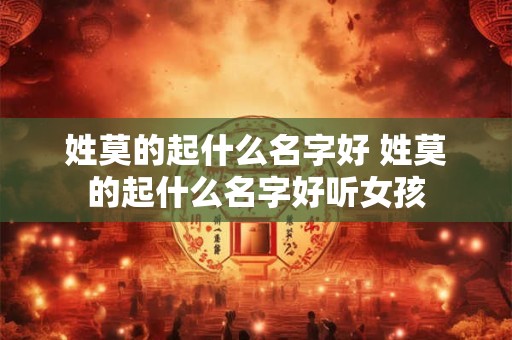 姓莫的起什么名字好 姓莫的起什么名字好听女孩