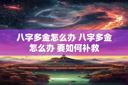 八字多金怎么办 八字多金怎么办 要如何补救