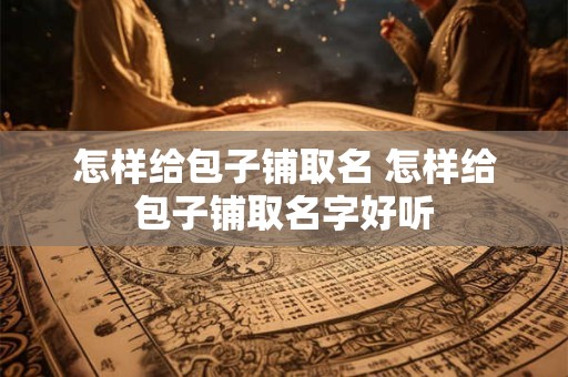 怎样给包子铺取名 怎样给包子铺取名字好听