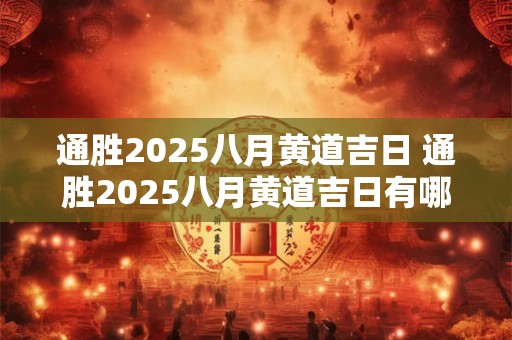 通胜2025八月黄道吉日 通胜2025八月黄道吉日有哪些