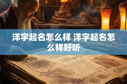洋字起名怎么样 洋字起名怎么样好听