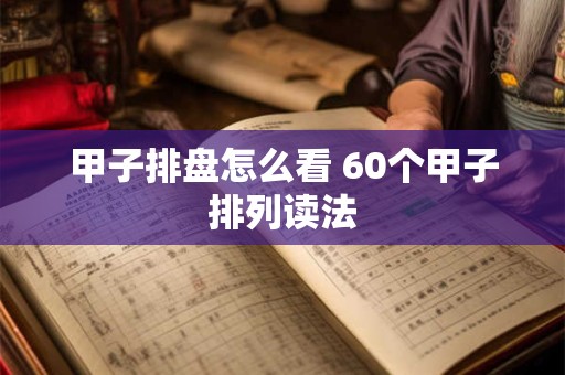 甲子排盘怎么看 60个甲子排列读法