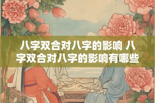 八字双合对八字的影响 八字双合对八字的影响有哪些