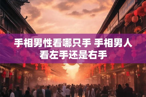 手相男性看哪只手 手相男人看左手还是右手