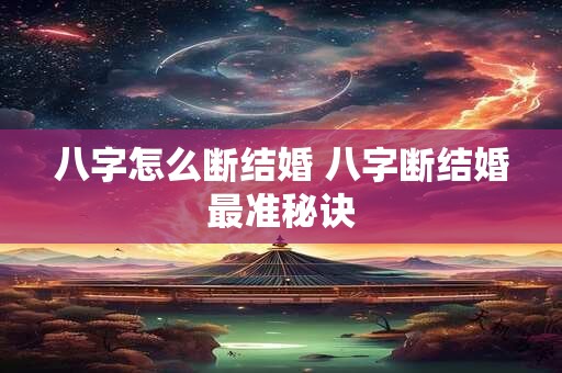 八字怎么断结婚 八字断结婚最准秘诀