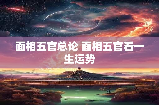 面相五官总论 面相五官看一生运势