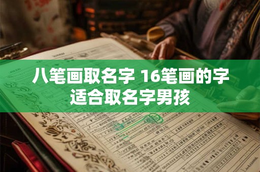 八笔画取名字 16笔画的字适合取名字男孩