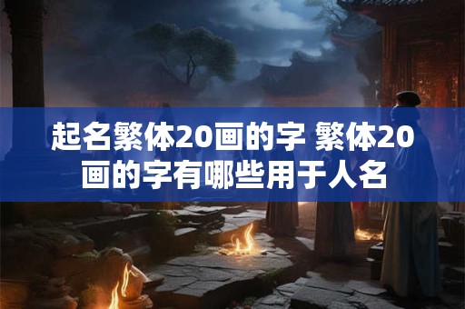起名繁体20画的字 繁体20画的字有哪些用于人名
