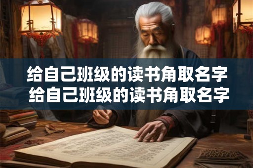 给自己班级的读书角取名字 给自己班级的读书角取名字怎么取