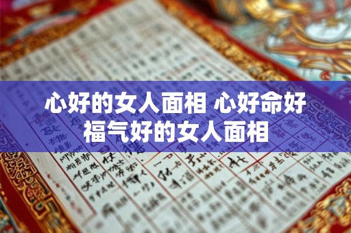 心好的女人面相 心好命好福气好的女人面相