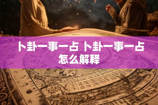 卜卦一事一占 卜卦一事一占怎么解释
