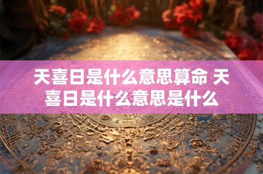 天喜日是什么意思算命 天喜日是什么意思是什么